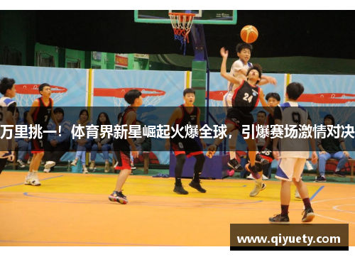 万里挑一！体育界新星崛起火爆全球，引爆赛场激情对决